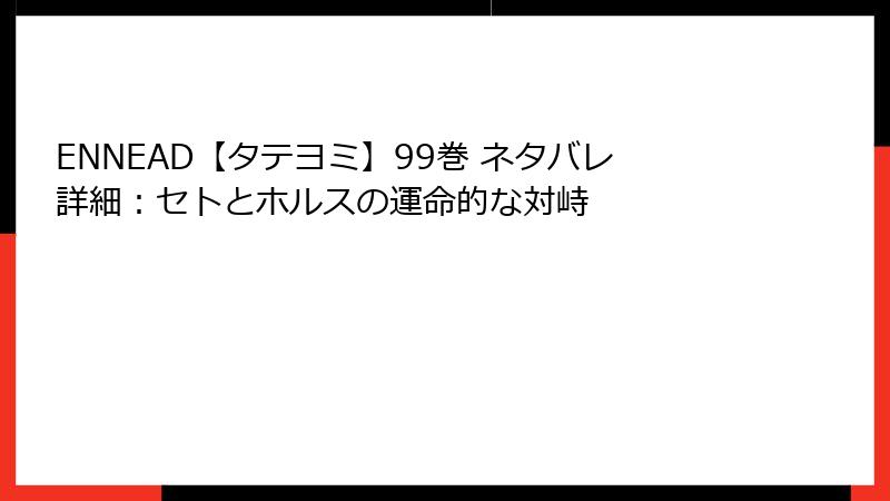 ENNEAD【タテヨミ】99巻 ネタバレ詳細：セトとホルスの運命的な対峙