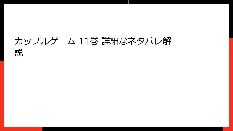 カップルゲーム 11巻 詳細なネタバレ解説