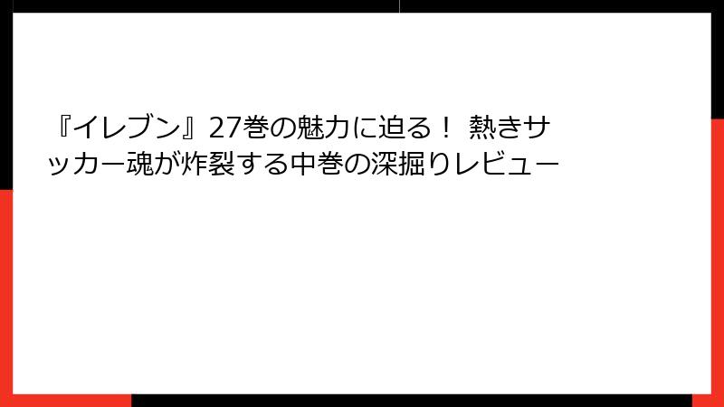 『イレブン』27巻の魅力に迫る！ 熱きサッカー魂が炸裂する中巻の深掘りレビュー