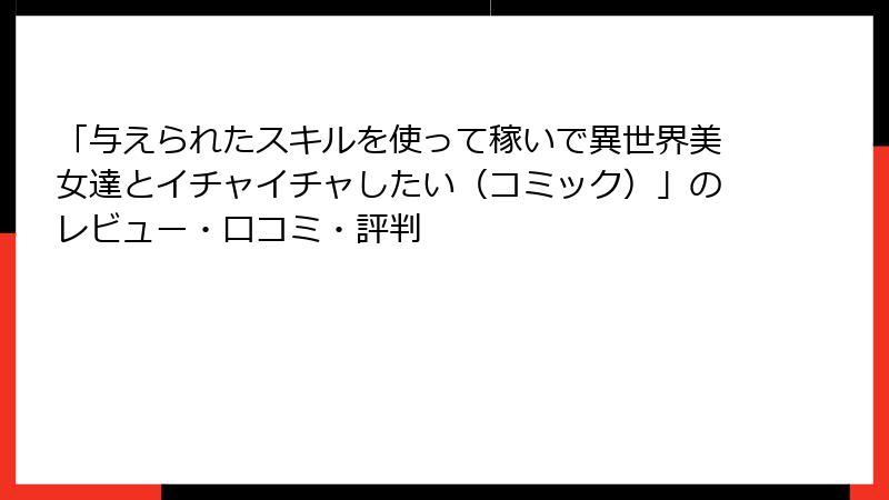 「与えられたスキルを使って稼いで異世界美女達とイチャイチャしたい（コミック）」のレビュー・口コミ・評判