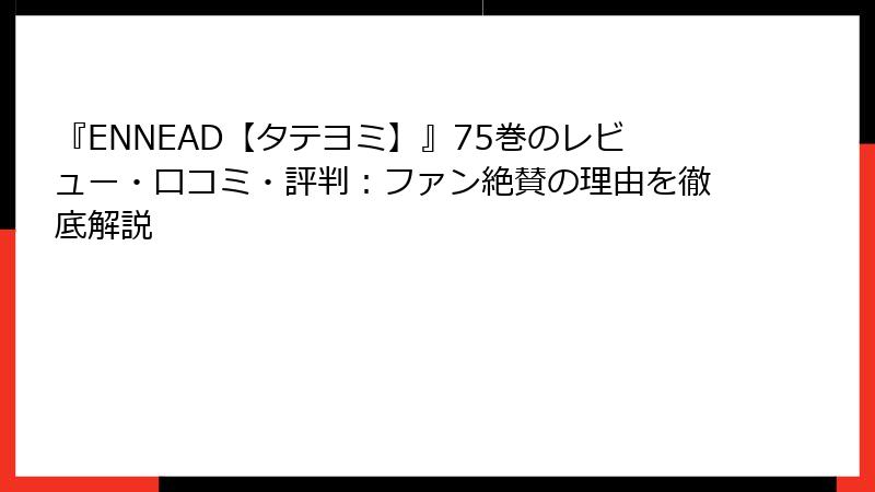 『ENNEAD【タテヨミ】』75巻のレビュー・口コミ・評判：ファン絶賛の理由を徹底解説