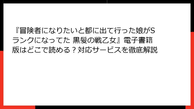 『冒険者になりたいと都に出て行った娘がSランクになってた 黒髪の戦乙女』電子書籍版はどこで読める？対応サービスを徹底解説