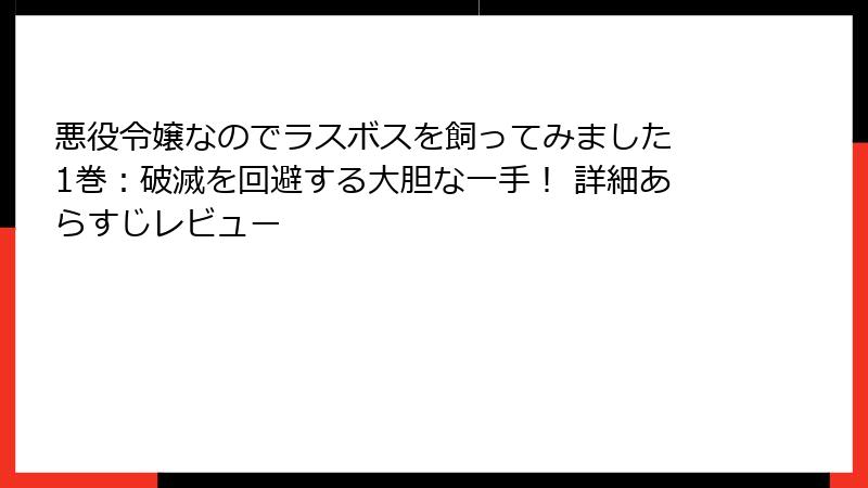 悪役令嬢なのでラスボスを飼ってみました 1巻：破滅を回避する大胆な一手！ 詳細あらすじレビュー