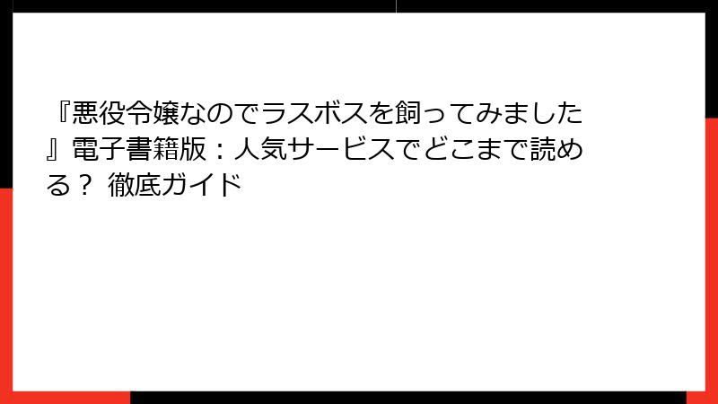 『悪役令嬢なのでラスボスを飼ってみました』電子書籍版：人気サービスでどこまで読める？ 徹底ガイド