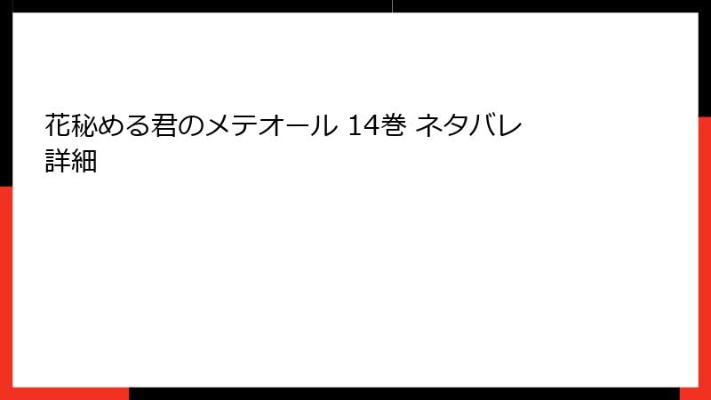 花秘める君のメテオール 14巻 ネタバレ詳細