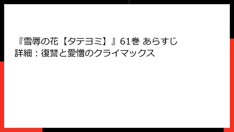 『雪辱の花【タテヨミ】』61巻 あらすじ詳細：復讐と愛憎のクライマックス