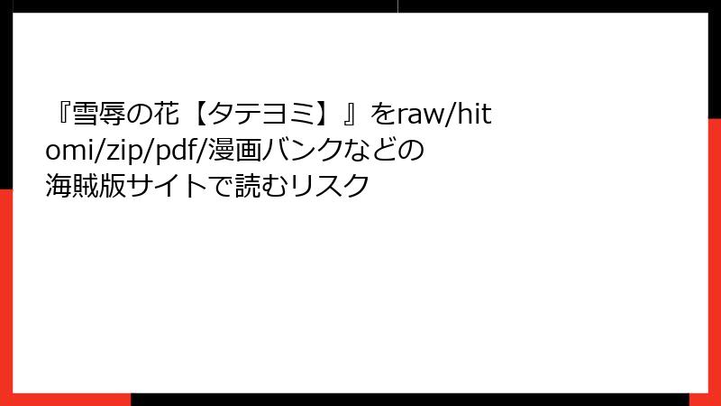 『雪辱の花【タテヨミ】』をraw/hitomi/zip/pdf/漫画バンクなどの海賊版サイトで読むリスク