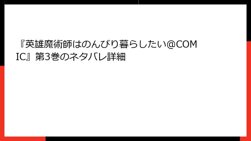 『英雄魔術師はのんびり暮らしたい@COMIC』第3巻のネタバレ詳細