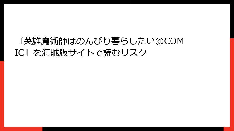 『英雄魔術師はのんびり暮らしたい@COMIC』を海賊版サイトで読むリスク