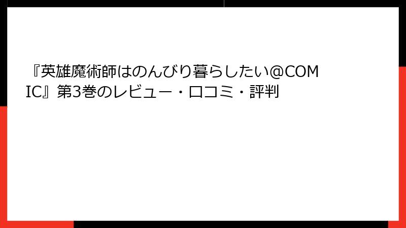 『英雄魔術師はのんびり暮らしたい@COMIC』第3巻のレビュー・口コミ・評判