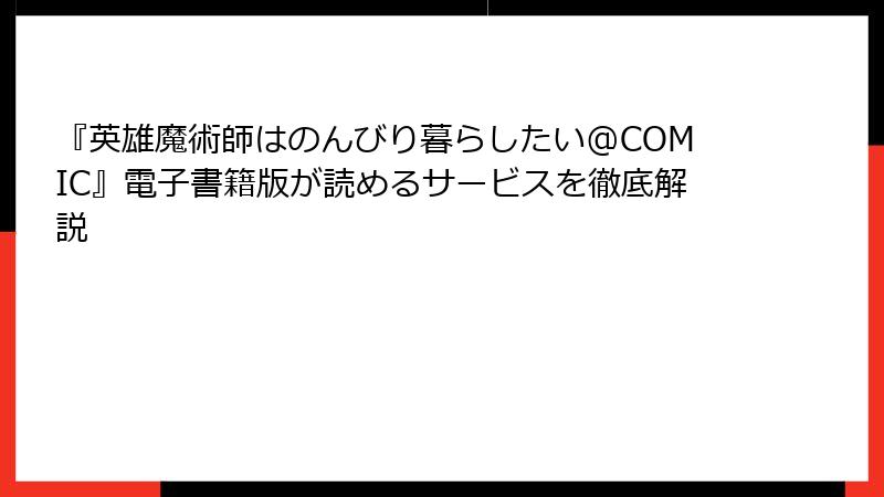 『英雄魔術師はのんびり暮らしたい@COMIC』電子書籍版が読めるサービスを徹底解説