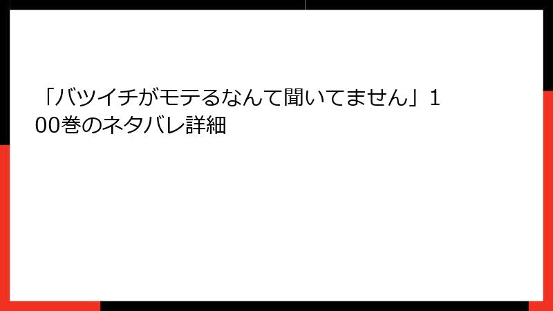「バツイチがモテるなんて聞いてません」100巻のネタバレ詳細