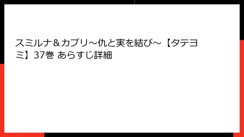 スミルナ＆カプリ～仇と実を結び～【タテヨミ】37巻 あらすじ詳細