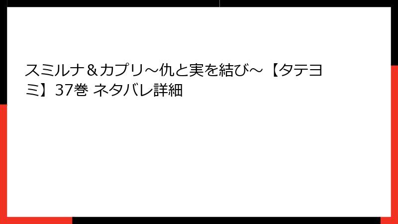 スミルナ＆カプリ～仇と実を結び～【タテヨミ】37巻 ネタバレ詳細