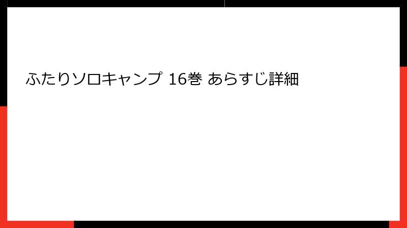 ふたりソロキャンプ 16巻 あらすじ詳細
