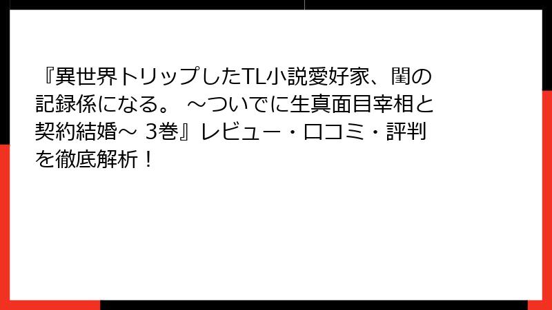『異世界トリップしたTL小説愛好家、閨の記録係になる。 ～ついでに生真面目宰相と契約結婚～ 3巻』レビュー・口コミ・評判を徹底解析！