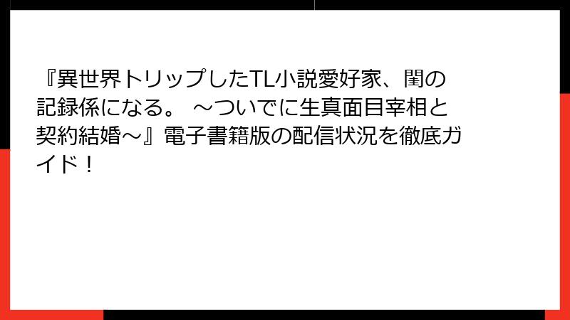 『異世界トリップしたTL小説愛好家、閨の記録係になる。 ～ついでに生真面目宰相と契約結婚～』電子書籍版の配信状況を徹底ガイド！