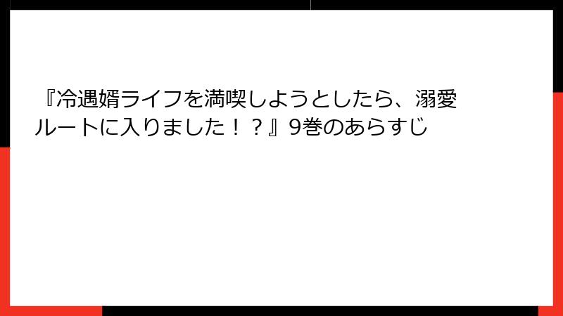 『冷遇婿ライフを満喫しようとしたら、溺愛ルートに入りました！？』9巻のあらすじ