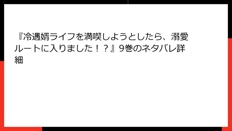 『冷遇婿ライフを満喫しようとしたら、溺愛ルートに入りました！？』9巻のネタバレ詳細