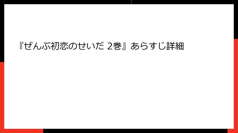 『ぜんぶ初恋のせいだ 2巻』あらすじ詳細