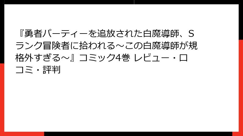 『勇者パーティーを追放された白魔導師、Sランク冒険者に拾われる～この白魔導師が規格外すぎる～』コミック4巻 レビュー・口コミ・評判