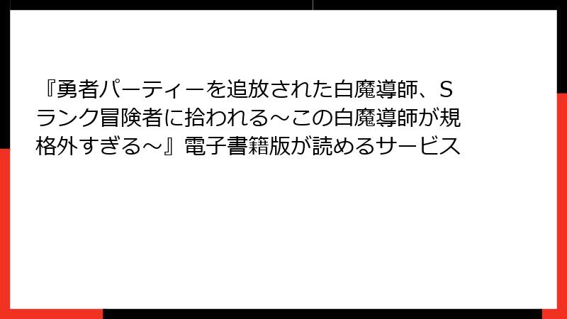 『勇者パーティーを追放された白魔導師、Sランク冒険者に拾われる～この白魔導師が規格外すぎる～』電子書籍版が読めるサービス