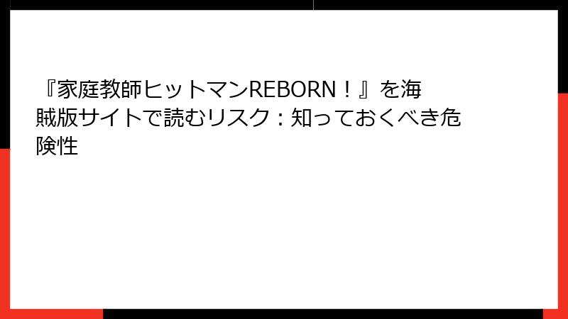 『家庭教師ヒットマンREBORN！』を海賊版サイトで読むリスク：知っておくべき危険性