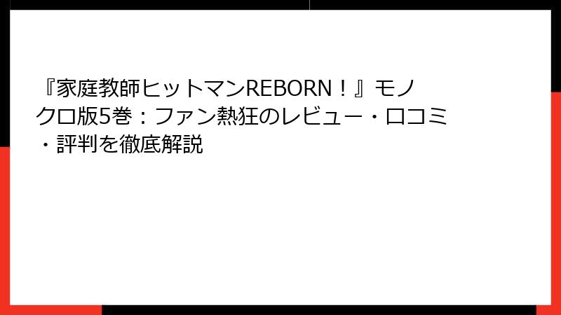 『家庭教師ヒットマンREBORN！』モノクロ版5巻：ファン熱狂のレビュー・口コミ・評判を徹底解説