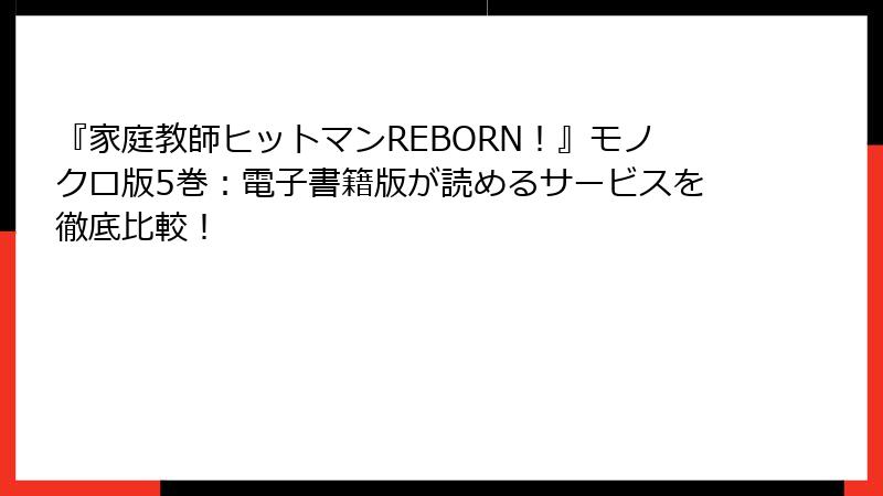 『家庭教師ヒットマンREBORN！』モノクロ版5巻：電子書籍版が読めるサービスを徹底比較！