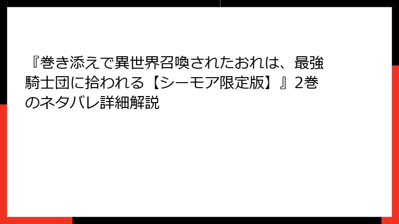 『巻き添えで異世界召喚されたおれは、最強騎士団に拾われる【シーモア限定版】』2巻のネタバレ詳細解説