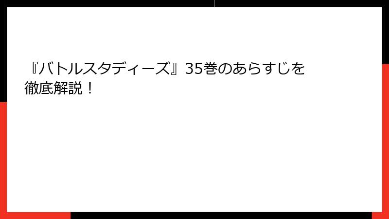 『バトルスタディーズ』35巻のあらすじを徹底解説！