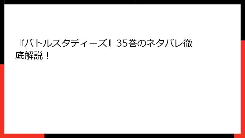 『バトルスタディーズ』35巻のネタバレ徹底解説！