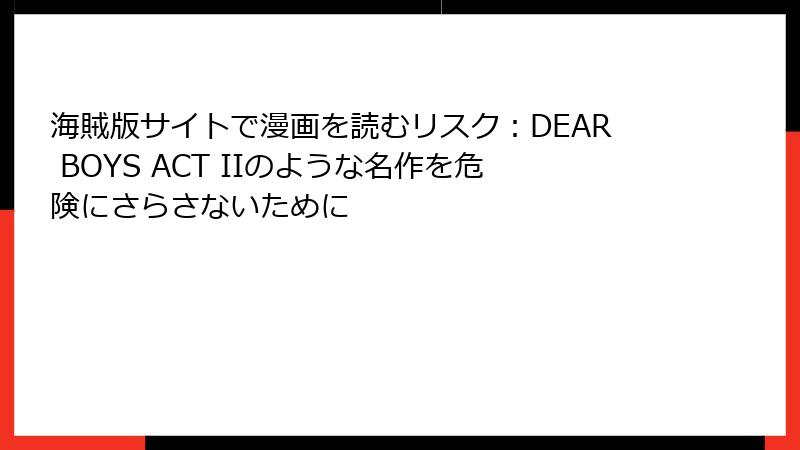 海賊版サイトで漫画を読むリスク：DEAR BOYS ACT IIのような名作を危険にさらさないために