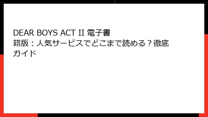 DEAR BOYS ACT II 電子書籍版：人気サービスでどこまで読める？徹底ガイド