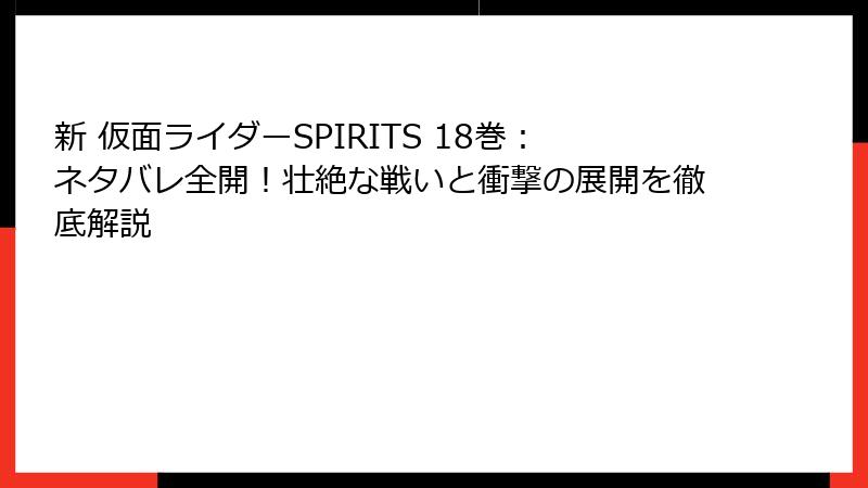 新 仮面ライダーSPIRITS 18巻：ネタバレ全開！壮絶な戦いと衝撃の展開を徹底解説