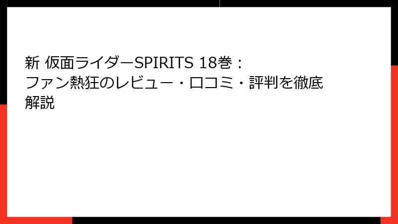新 仮面ライダーSPIRITS 18巻：ファン熱狂のレビュー・口コミ・評判を徹底解説