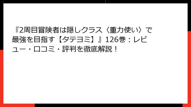 『2周目冒険者は隠しクラス〈重力使い〉で最強を目指す【タテヨミ】』126巻：レビュー・口コミ・評判を徹底解説！
