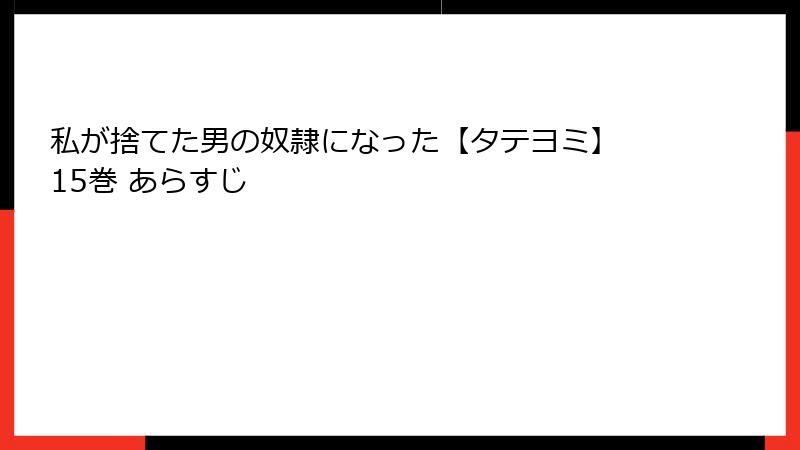 私が捨てた男の奴隷になった【タテヨミ】 15巻 あらすじ