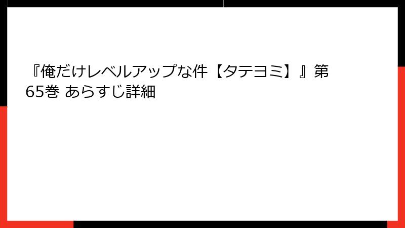 『俺だけレベルアップな件【タテヨミ】』第65巻 あらすじ詳細