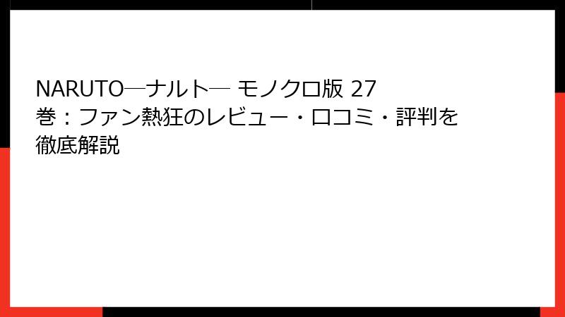 NARUTO―ナルト― モノクロ版 27巻：ファン熱狂のレビュー・口コミ・評判を徹底解説