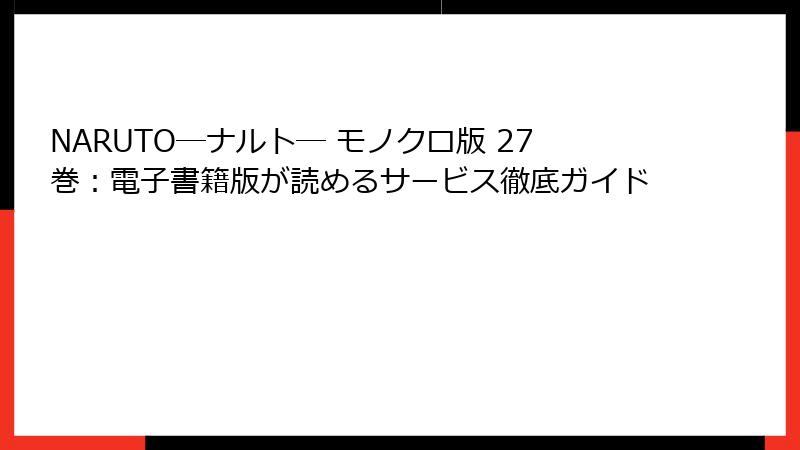 NARUTO―ナルト― モノクロ版 27巻：電子書籍版が読めるサービス徹底ガイド