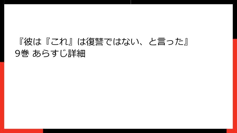 『彼は『これ』は復讐ではない、と言った』9巻 あらすじ詳細