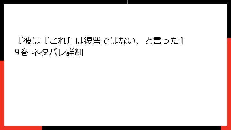 『彼は『これ』は復讐ではない、と言った』9巻 ネタバレ詳細