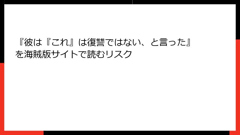 『彼は『これ』は復讐ではない、と言った』を海賊版サイトで読むリスク