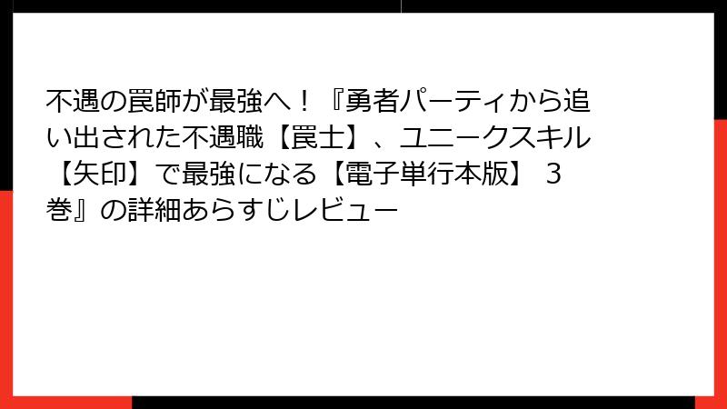 不遇の罠師が最強へ！『勇者パーティから追い出された不遇職【罠士】、ユニークスキル【矢印】で最強になる【電子単行本版】 3巻』の詳細あらすじレビュー