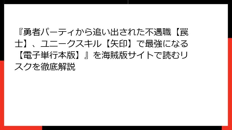 『勇者パーティから追い出された不遇職【罠士】、ユニークスキル【矢印】で最強になる【電子単行本版】』を海賊版サイトで読むリスクを徹底解説