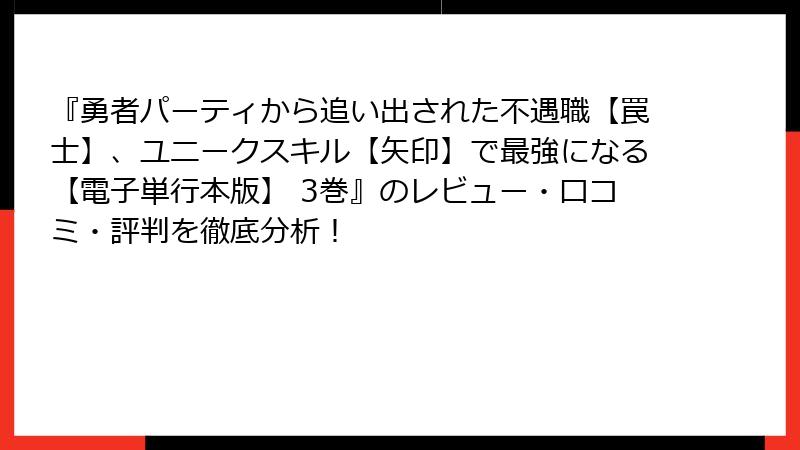 『勇者パーティから追い出された不遇職【罠士】、ユニークスキル【矢印】で最強になる【電子単行本版】 3巻』のレビュー・口コミ・評判を徹底分析！