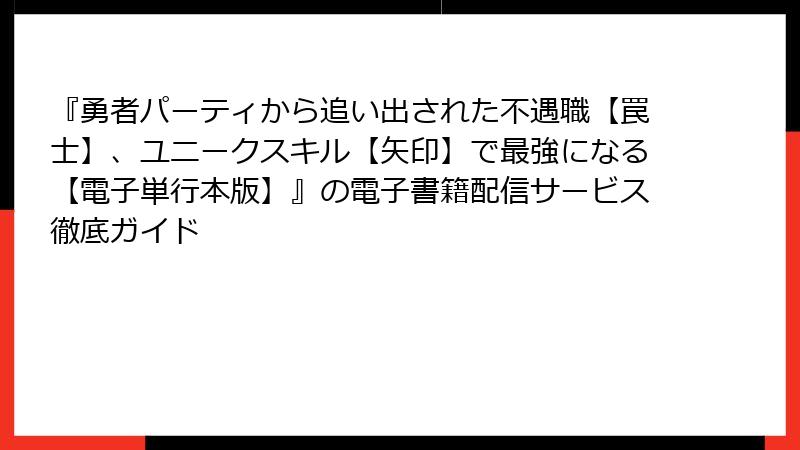 『勇者パーティから追い出された不遇職【罠士】、ユニークスキル【矢印】で最強になる【電子単行本版】』の電子書籍配信サービス徹底ガイド