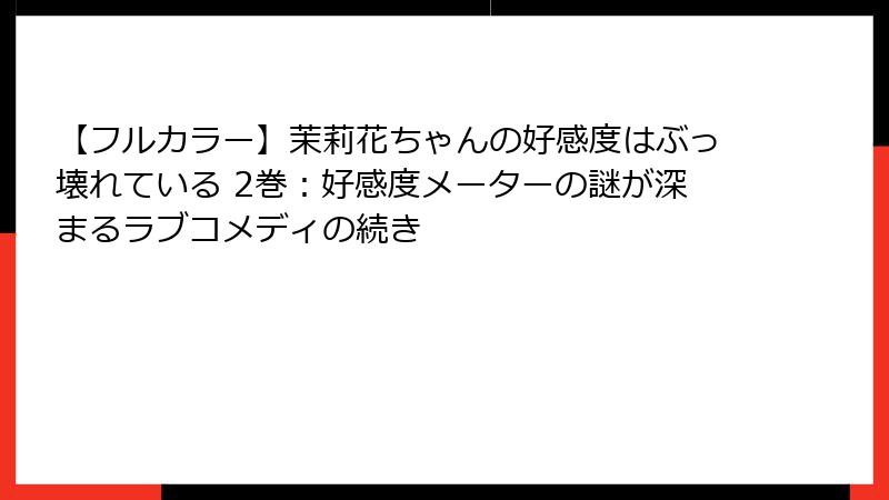 【フルカラー】茉莉花ちゃんの好感度はぶっ壊れている 2巻：好感度メーターの謎が深まるラブコメディの続き