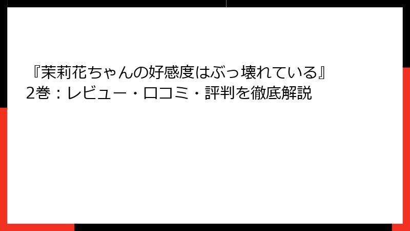 『茉莉花ちゃんの好感度はぶっ壊れている』2巻：レビュー・口コミ・評判を徹底解説